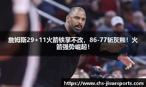 詹姆斯29+11火箭铁掌不改，86-77斩灰熊！火箭强势崛起！