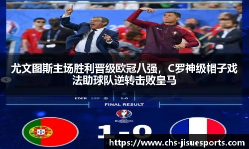 尤文图斯主场胜利晋级欧冠八强，C罗神级帽子戏法助球队逆转击败皇马