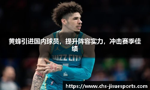 黄蜂引进国内球员，提升阵容实力，冲击赛季佳绩
