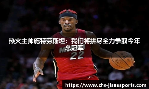 热火主帅施特劳斯坦：我们将拼尽全力争取今年总冠军