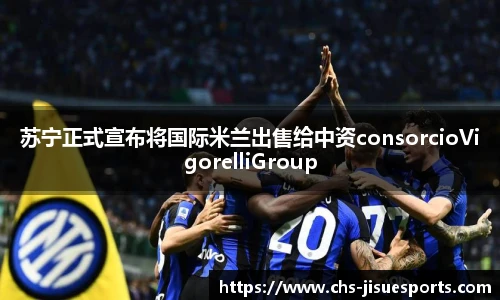 苏宁正式宣布将国际米兰出售给中资consorcioVigorelliGroup