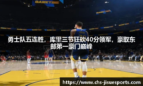 勇士队五连胜，库里三节狂砍40分领军，豪取东部第一豪门巅峰