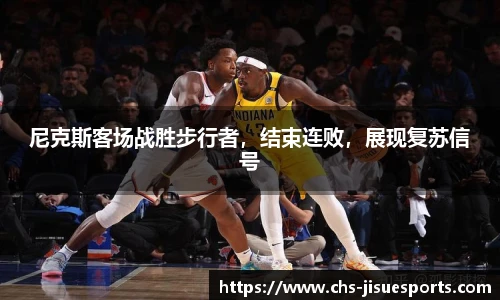 尼克斯客场战胜步行者，结束连败，展现复苏信号