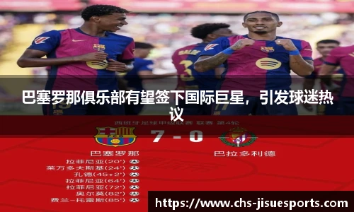 巴塞罗那俱乐部有望签下国际巨星，引发球迷热议
