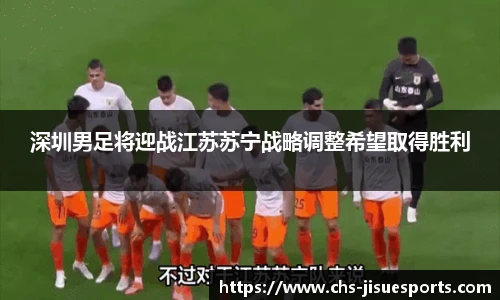深圳男足将迎战江苏苏宁战略调整希望取得胜利
