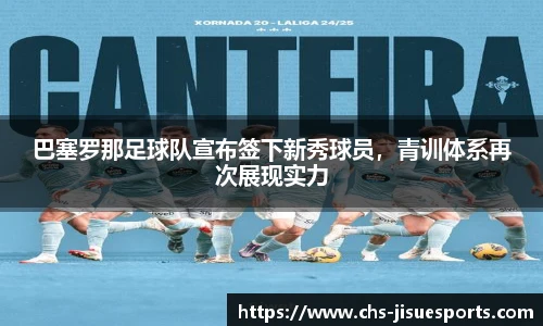 巴塞罗那足球队宣布签下新秀球员，青训体系再次展现实力