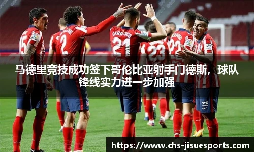 马德里竞技成功签下哥伦比亚射手门德斯，球队锋线实力进一步加强