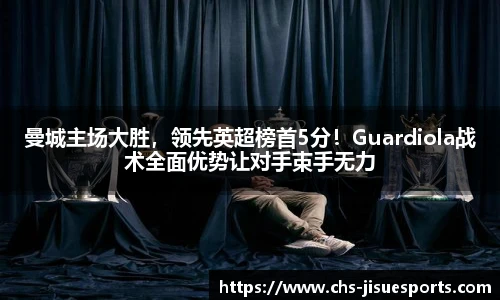 曼城主场大胜，领先英超榜首5分！Guardiola战术全面优势让对手束手无力