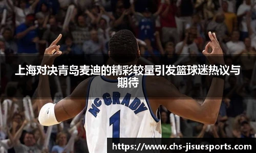 上海对决青岛麦迪的精彩较量引发篮球迷热议与期待