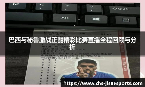 巴西与秘鲁激战正酣精彩比赛直播全程回顾与分析
