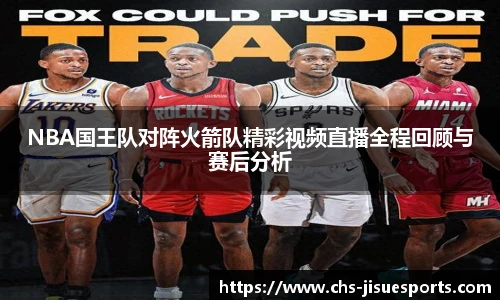 NBA国王队对阵火箭队精彩视频直播全程回顾与赛后分析