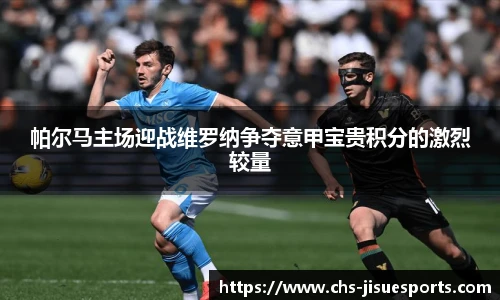 帕尔马主场迎战维罗纳争夺意甲宝贵积分的激烈较量