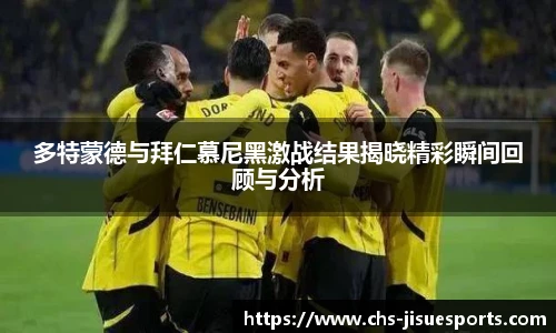 多特蒙德与拜仁慕尼黑激战结果揭晓精彩瞬间回顾与分析