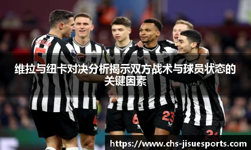 维拉与纽卡对决分析揭示双方战术与球员状态的关键因素