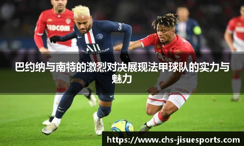 巴约纳与南特的激烈对决展现法甲球队的实力与魅力