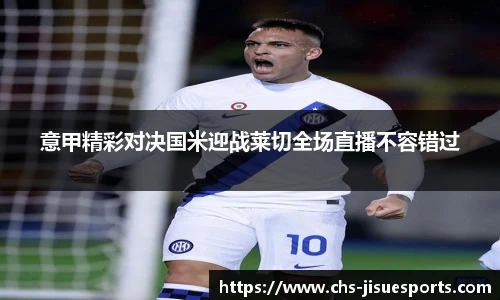 意甲精彩对决国米迎战莱切全场直播不容错过