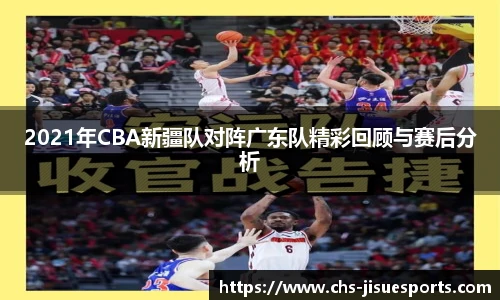 2021年CBA新疆队对阵广东队精彩回顾与赛后分析