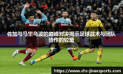 佐加与马里乌波的巅峰对决揭示足球战术与团队协作的较量