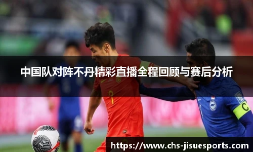 中国队对阵不丹精彩直播全程回顾与赛后分析