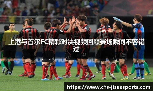 上港与首尔FC精彩对决视频回顾赛场瞬间不容错过